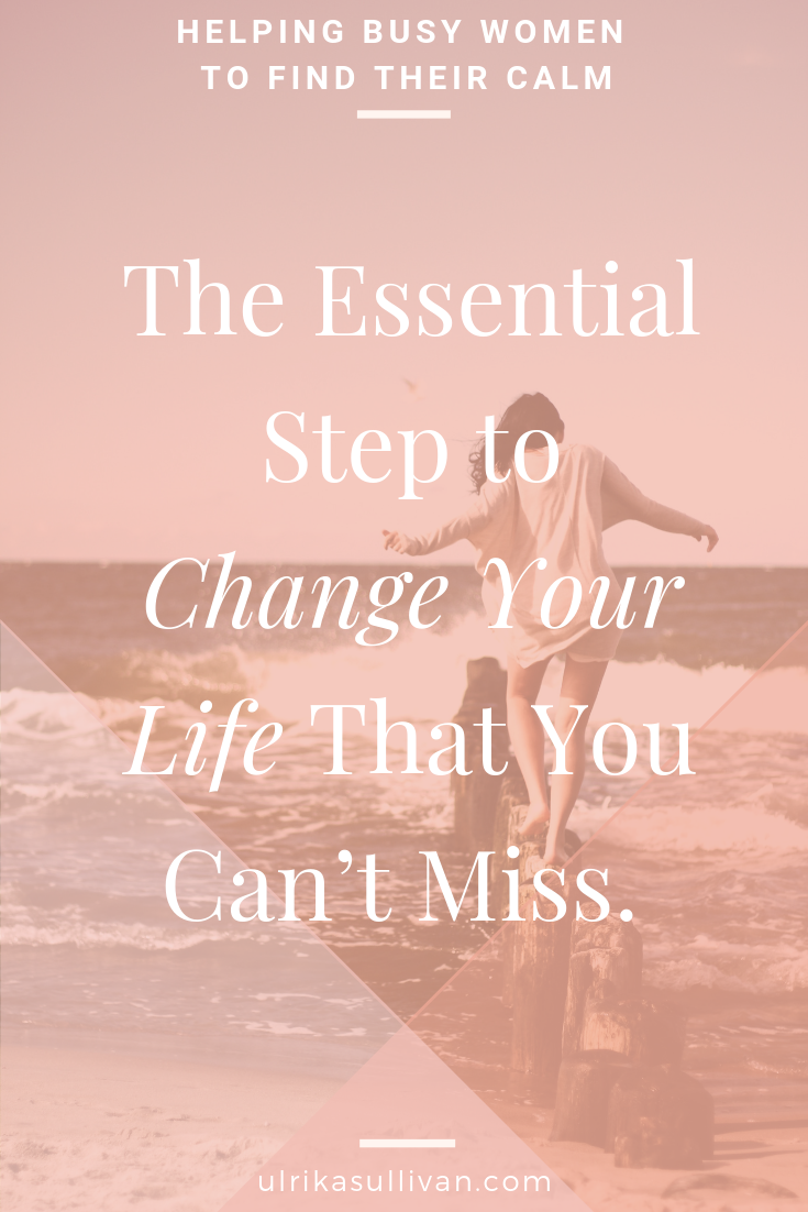 The Essential FIRST Step To Change Your Life - ulrikasullivan.com